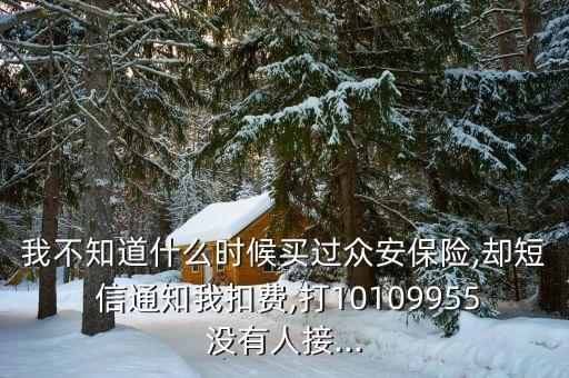 我不知道什么時候買過眾安保險,卻短 信通知我扣費,打10109955沒有人接...