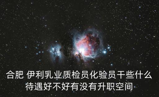 合肥 伊利乳業(yè)質(zhì)檢員化驗(yàn)員干些什么待遇好不好有沒有升職空間