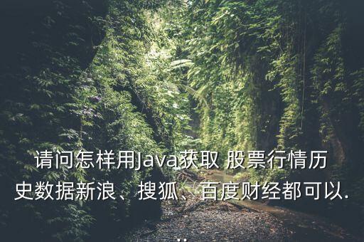 請(qǐng)問(wèn)怎樣用Java獲取 股票行情歷史數(shù)據(jù)新浪、搜狐、百度財(cái)經(jīng)都可以...