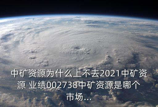 中礦資源為什么上不去2021中礦資源 業(yè)績002738中礦資源是哪個市場...