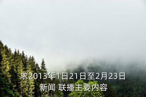 求2013年1日21日至2月23日 新聞 聯(lián)播主要內(nèi)容