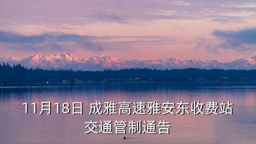 11月18日 成雅高速雅安東收費(fèi)站交通管制通告