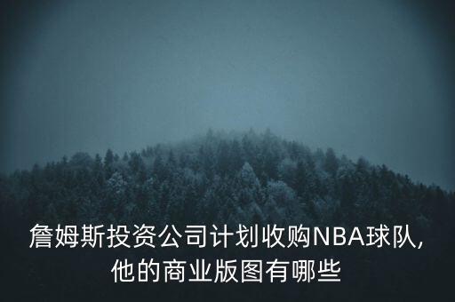 詹姆斯投資公司計(jì)劃收購NBA球隊(duì),他的商業(yè)版圖有哪些