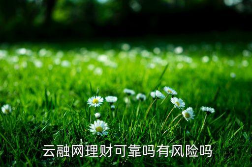  云融網(wǎng)理財可靠嗎有風(fēng)險嗎