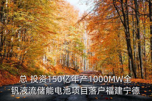 總 投資150億年產(chǎn)1000MW全釩液流儲(chǔ)能電池項(xiàng)目落戶福建寧德