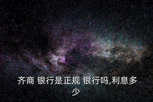  齊商 銀行是正規(guī) 銀行嗎,利息多少