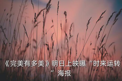 《完美有多美》明日上映曝“時來運轉(zhuǎn)”海報