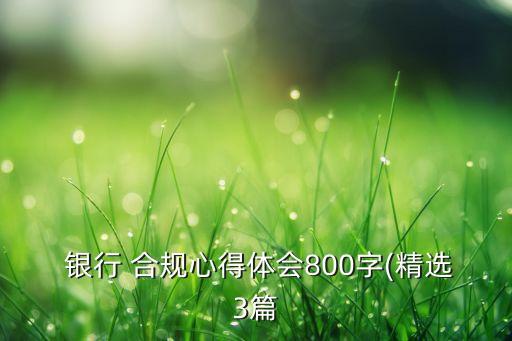  銀行 合規(guī)心得體會(huì)800字(精選3篇