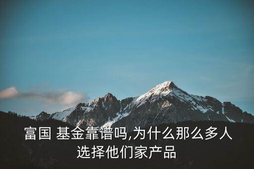  富國(guó) 基金靠譜嗎,為什么那么多人選擇他們家產(chǎn)品