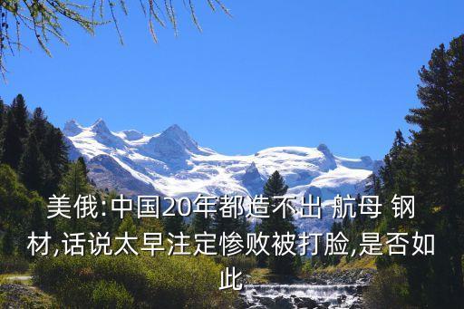 美俄:中國(guó)20年都造不出 航母 鋼材,話說(shuō)太早注定慘敗被打臉,是否如此