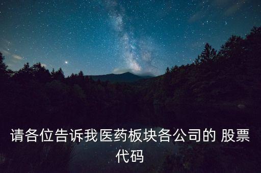 請各位告訴我醫(yī)藥板塊各公司的 股票代碼