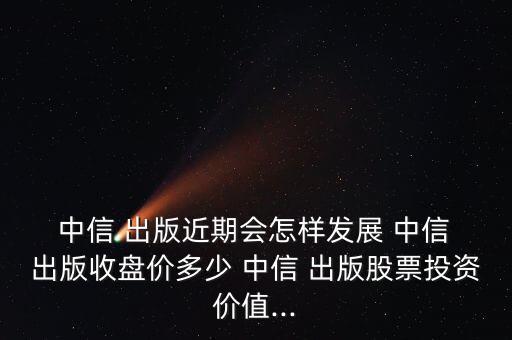 中信出版股份有限公司是央企嗎,中信錦州鐵合金股份有限公司是央企嗎