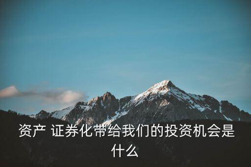  資產(chǎn) 證券化帶給我們的投資機(jī)會(huì)是什么