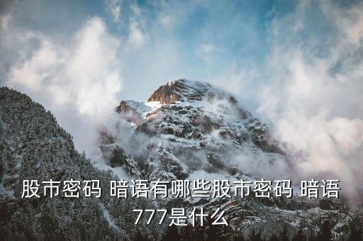 股市密碼 暗語(yǔ)有哪些股市密碼 暗語(yǔ)777是什么