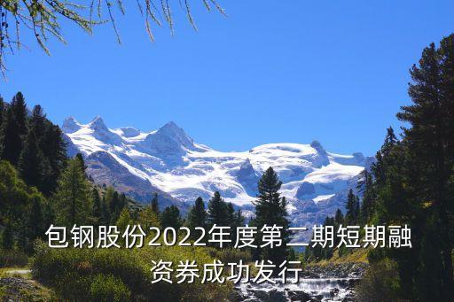  包鋼股份2022年度第二期短期融資券成功發(fā)行