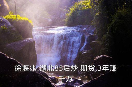 徐堰兆:湖北85后炒 期貨,3年賺千萬