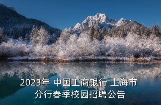 2023年 中國(guó)工商銀行 上海市 分行春季校園招聘公告