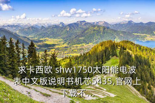 求卡西歐 shw1750太陽能電波表中文版說明書機(jī)芯5435,官網(wǎng)上下載不...