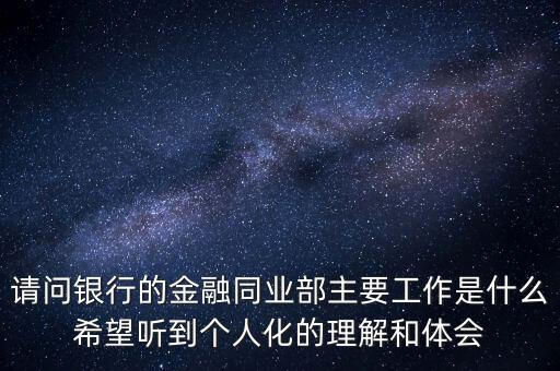 請問銀行的金融同業(yè)部主要工作是什么希望聽到個人化的理解和體會