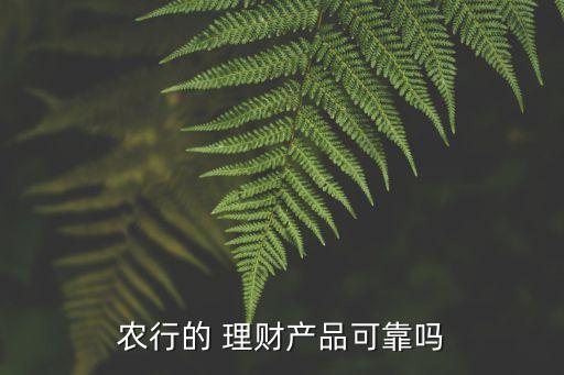 農(nóng)行的 理財(cái)產(chǎn)品可靠嗎