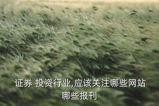  證券 投資行業(yè),應該關注哪些網(wǎng)站哪些報刊