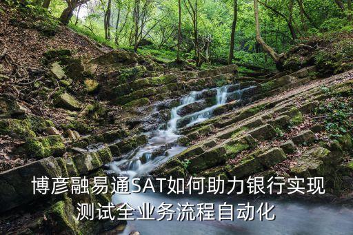  博彥融易通SAT如何助力銀行實現(xiàn)測試全業(yè)務(wù)流程自動化