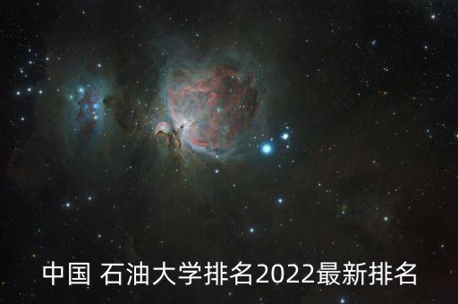 中國(guó) 石油大學(xué)排名2022最新排名