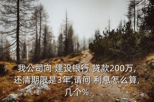 我公司向 建設銀行 貸款200萬,還清期限是3年,請問 利息怎么算,幾個%