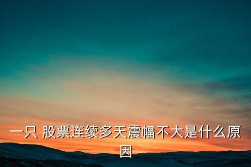 一只 股票連續(xù)多天震幅不大是什么原因