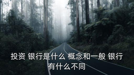 投資 銀行是什么 概念和一般 銀行有什么不同