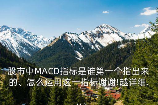 股市中MACD指標(biāo)是誰第一個(gè)指出來的、怎么運(yùn)用這一指標(biāo)謝謝!越詳細(xì)...