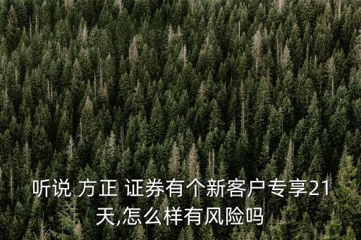 聽(tīng)說(shuō) 方正 證券有個(gè)新客戶專享21天,怎么樣有風(fēng)險(xiǎn)嗎