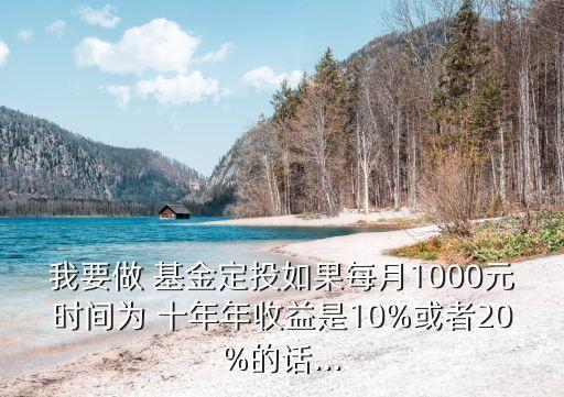 我要做 基金定投如果每月1000元時(shí)間為 十年年收益是10%或者20%的話...