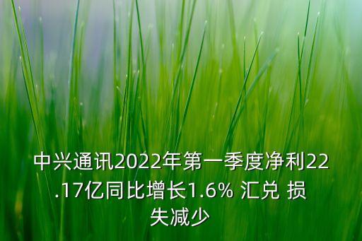 中興通訊2022年第一季度凈利22.17億同比增長(zhǎng)1.6% 匯兌 損失減少