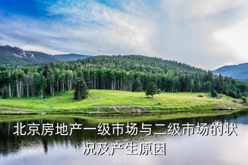  北京房地產(chǎn)一級(jí)市場(chǎng)與二級(jí)市場(chǎng)的狀況及產(chǎn)生原因