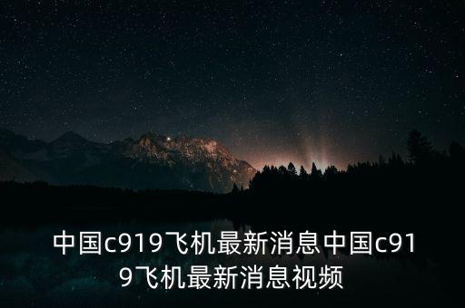 中國c919飛機(jī)最新消息中國c919飛機(jī)最新消息視頻