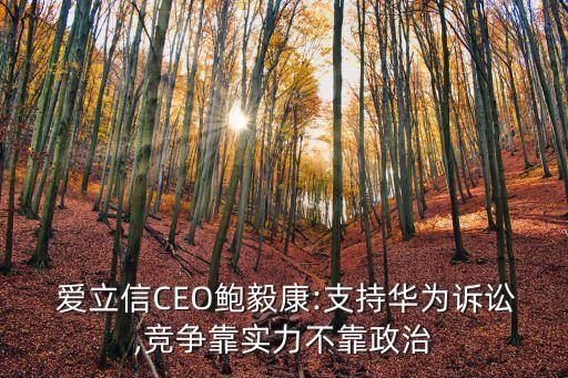  愛(ài)立信CEO鮑毅康:支持華為訴訟,競(jìng)爭(zhēng)靠實(shí)力不靠政治