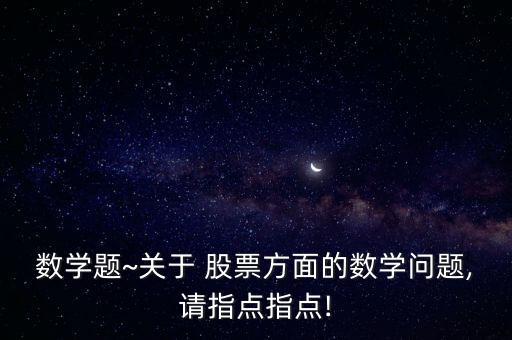 數(shù)學題~關于 股票方面的數(shù)學問題,請指點指點!