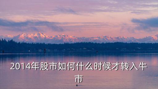 2014年股市如何什么時候才轉(zhuǎn)入牛市