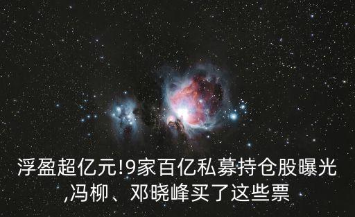 浮盈超億元!9家百億私募持倉(cāng)股曝光,馮柳、鄧曉峰買了這些票