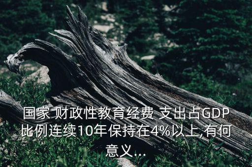 國家 財(cái)政性教育經(jīng)費(fèi) 支出占GDP比例連續(xù)10年保持在4%以上,有何意義...