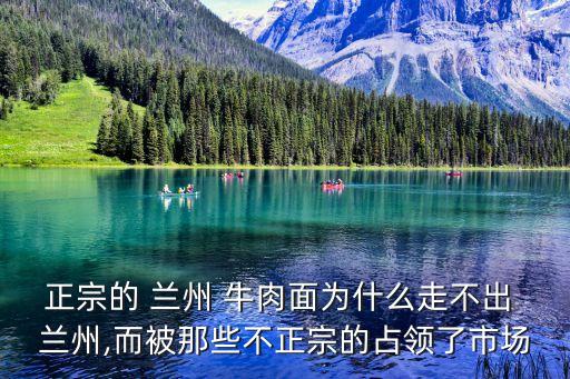 正宗的 蘭州 牛肉面為什么走不出 蘭州,而被那些不正宗的占領(lǐng)了市場(chǎng)