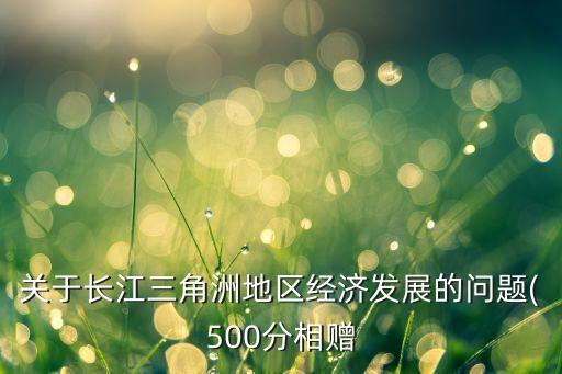 關于長江三角洲地區(qū)經濟發(fā)展的問題(500分相贈