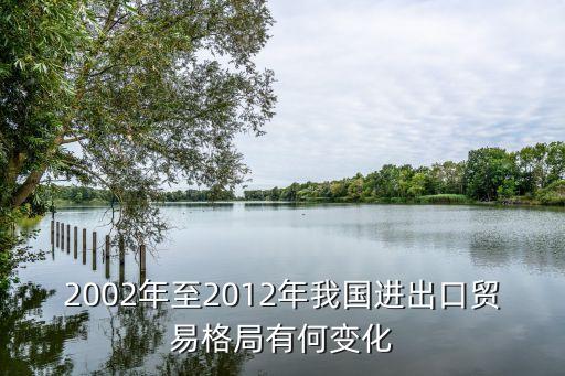 2002年至2012年我國進(jìn)出口貿(mào)易格局有何變化