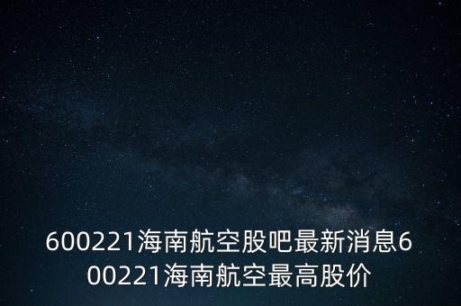 600221海南航空股吧最新消息600221海南航空最高股價(jià)