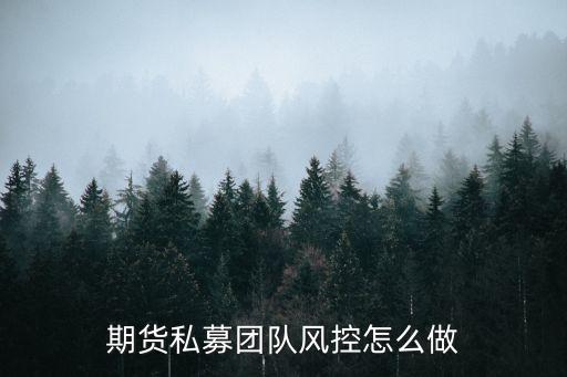 期貨私募團(tuán)隊(duì)風(fēng)控怎么做