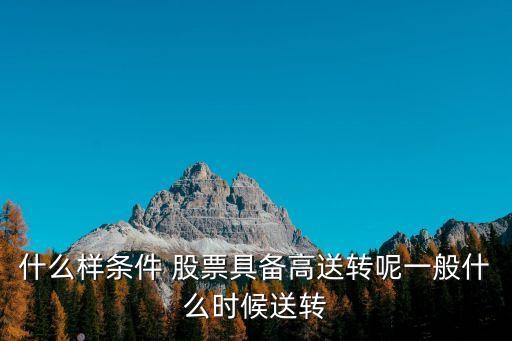 什么樣條件 股票具備高送轉(zhuǎn)呢一般什么時(shí)候送轉(zhuǎn)