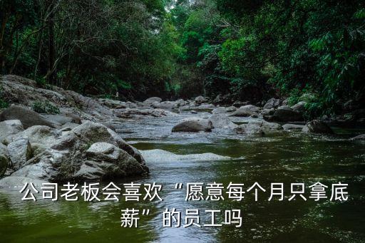  公司老板會喜歡“愿意每個(gè)月只拿底薪”的員工嗎