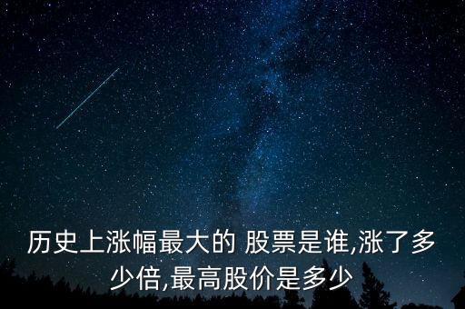 歷史上漲幅最大的 股票是誰(shuí),漲了多少倍,最高股價(jià)是多少