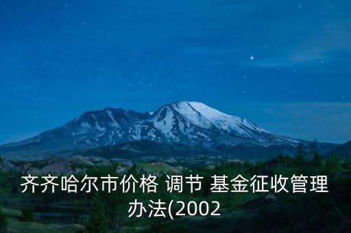 齊齊哈爾市價格 調節(jié) 基金征收管理辦法(2002